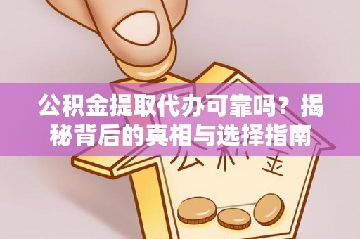 兴安公积金提取代办可靠吗？揭秘背后的真相与选择指南