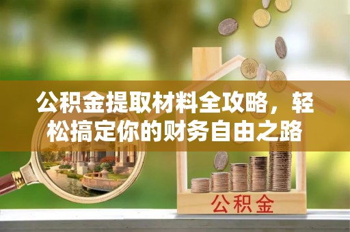 兴安公积金提取材料全攻略，轻松搞定你的财务自由之路