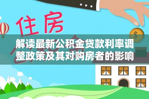 兴安解读最新公积金贷款利率调整政策及其对购房者的影响