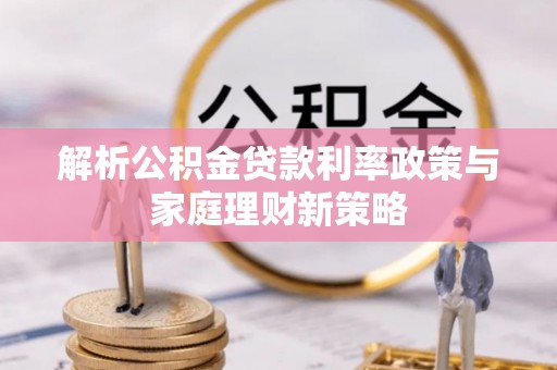 兴安解析公积金贷款利率政策与家庭理财新策略