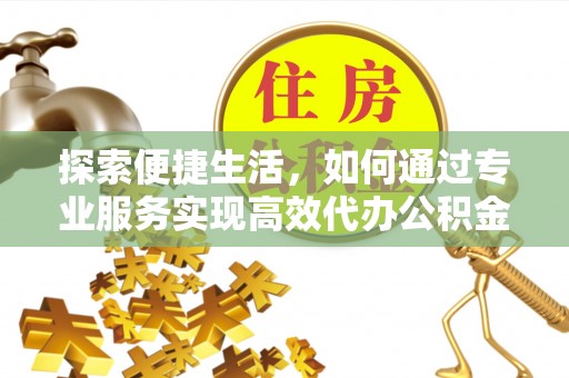 兴安探索便捷生活，如何通过专业服务实现高效代办公积金提取