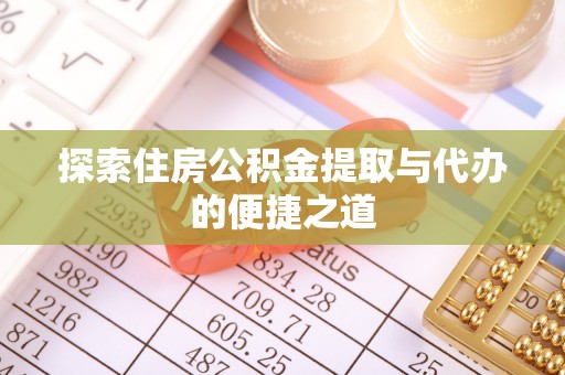 兴安探索住房公积金提取与代办的便捷之道