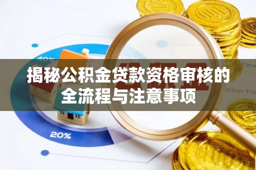兴安揭秘公积金贷款资格审核的全流程与注意事项