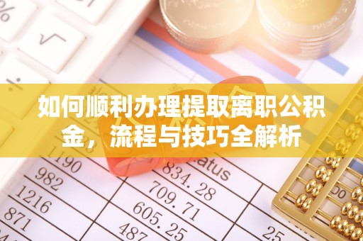 兴安如何顺利办理提取离职公积金，流程与技巧全解析