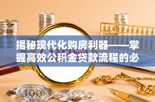 兴安揭秘现代化购房利器——掌握高效公积金贷款流程的必备指南