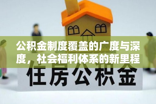 兴安公积金制度覆盖的广度与深度，社会福利体系的新里程碑