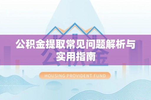 兴安公积金提取常见问题解析与实用指南