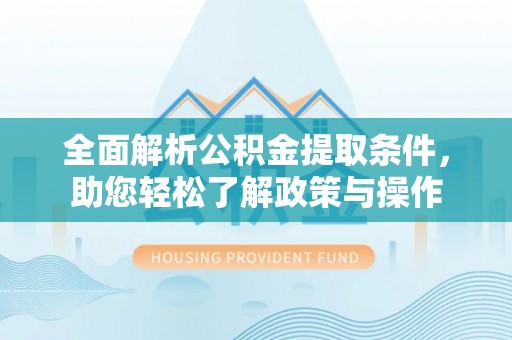 兴安全面解析公积金提取条件，助您轻松了解政策与操作