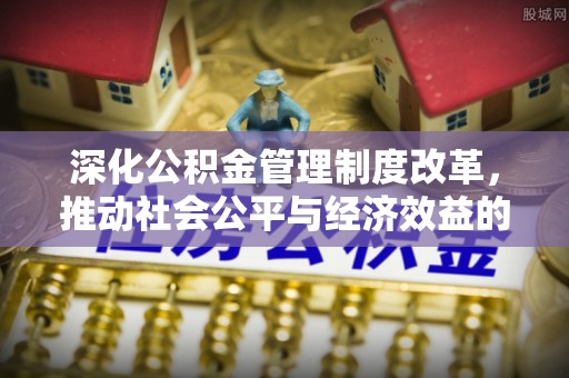 兴安深化公积金管理制度改革，推动社会公平与经济效益的双赢