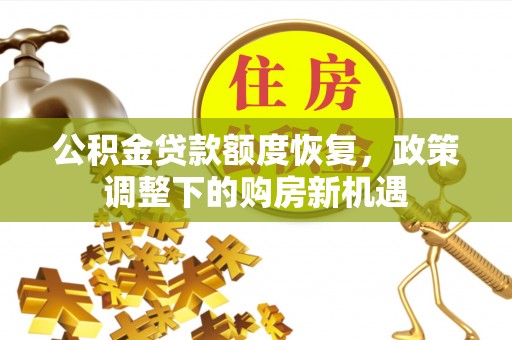 兴安公积金贷款额度恢复，政策调整下的购房新机遇
