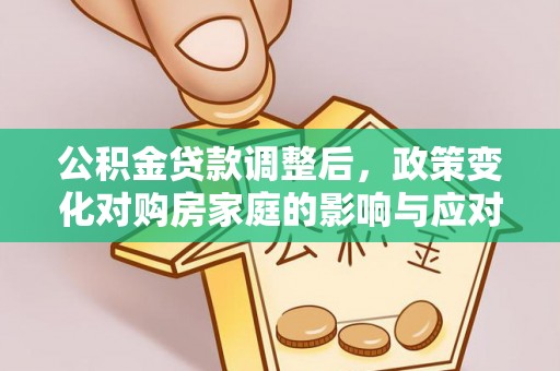 兴安公积金贷款调整后，政策变化对购房家庭的影响与应对策略