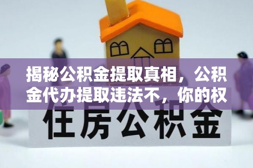 兴安揭秘公积金提取真相，公积金代办提取违法不，你的权益如何保障？