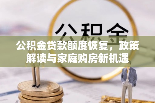 兴安公积金贷款额度恢复，政策解读与家庭购房新机遇