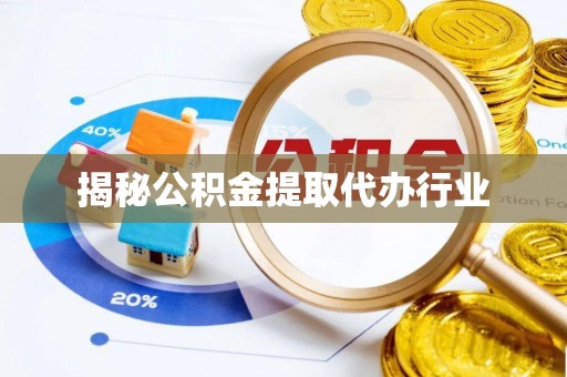兴安揭秘公积金提取代办行业
