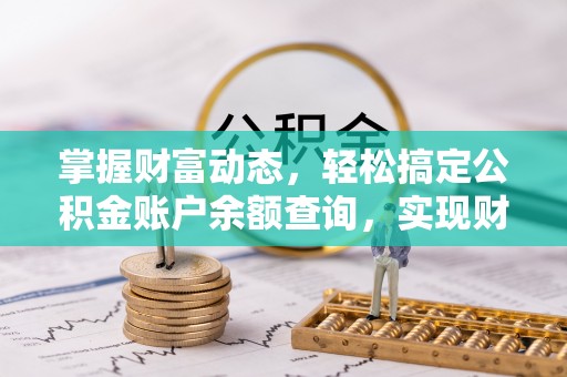 兴安掌握财富动态，轻松搞定公积金账户余额查询，实现财务自由第一步