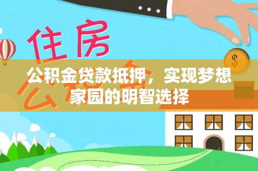 兴安公积金贷款抵押，实现梦想家园的明智选择