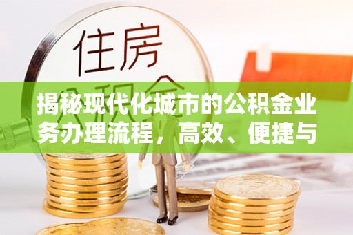 兴安揭秘现代化城市的公积金业务办理流程，高效、便捷与未来趋势