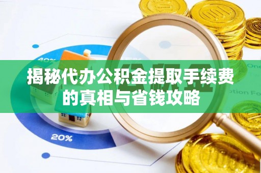 兴安揭秘代办公积金提取手续费的真相与省钱攻略