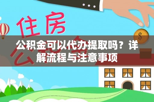 兴安公积金可以代办提取吗？详解流程与注意事项