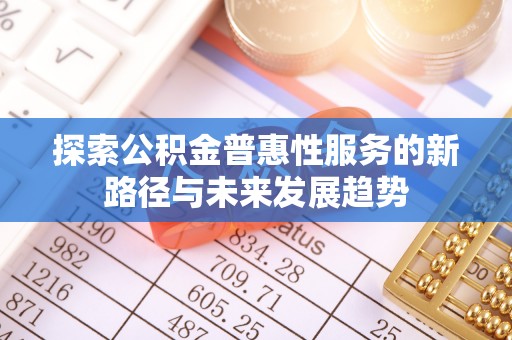 兴安探索公积金普惠性服务的新路径与未来发展趋势