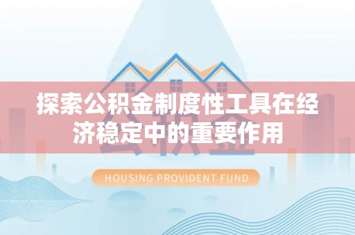 兴安探索公积金制度性工具在经济稳定中的重要作用