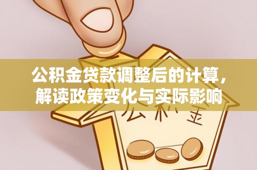 兴安公积金贷款调整后的计算，解读政策变化与实际影响