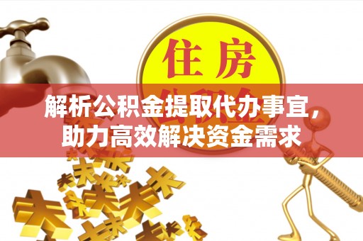 兴安解析公积金提取代办事宜，助力高效解决资金需求