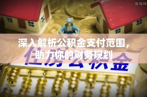 兴安深入解析公积金支付范围，助力你的财务规划