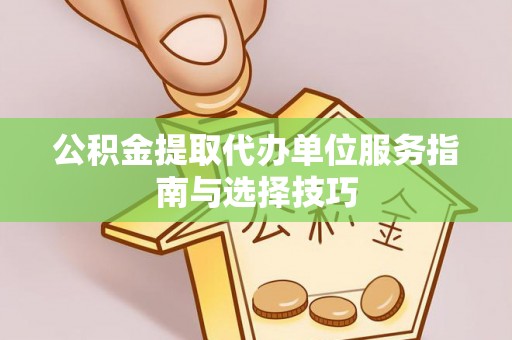 兴安公积金提取代办单位服务指南与选择技巧