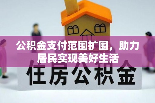 兴安公积金支付范围扩围，助力居民实现美好生活