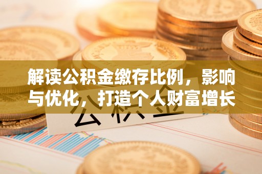 兴安解读公积金缴存比例，影响与优化，打造个人财富增长新引擎