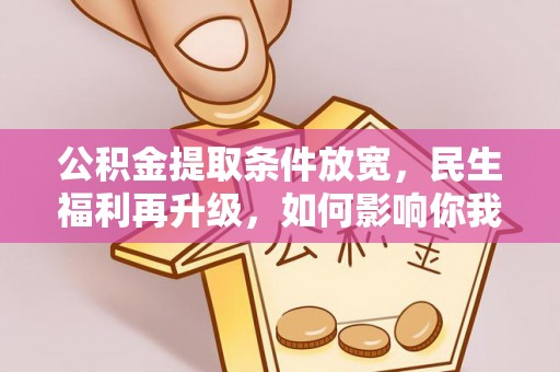 兴安公积金提取条件放宽，民生福利再升级，如何影响你我生活？