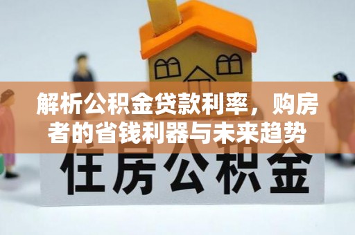 兴安解析公积金贷款利率，购房者的省钱利器与未来趋势