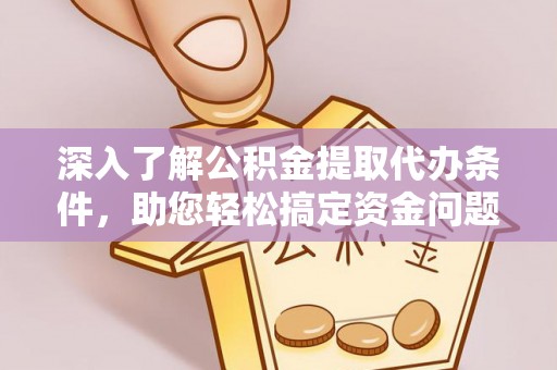 兴安深入了解公积金提取代办条件，助您轻松搞定资金问题