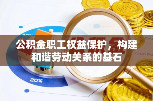 兴安公积金职工权益保护，构建和谐劳动关系的基石