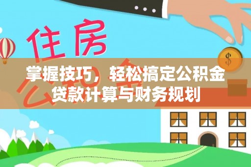 兴安掌握技巧，轻松搞定公积金贷款计算与财务规划