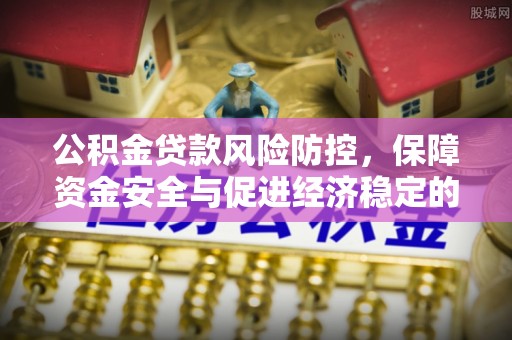 兴安公积金贷款风险防控，保障资金安全与促进经济稳定的关键策略