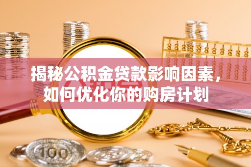 兴安揭秘公积金贷款影响因素，如何优化你的购房计划