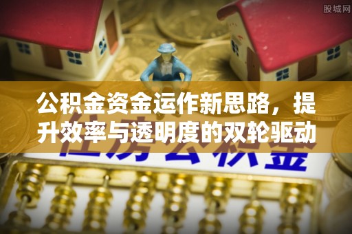 兴安公积金资金运作新思路，提升效率与透明度的双轮驱动