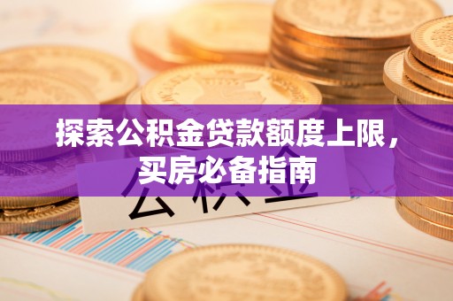兴安探索公积金贷款额度上限，买房必备指南