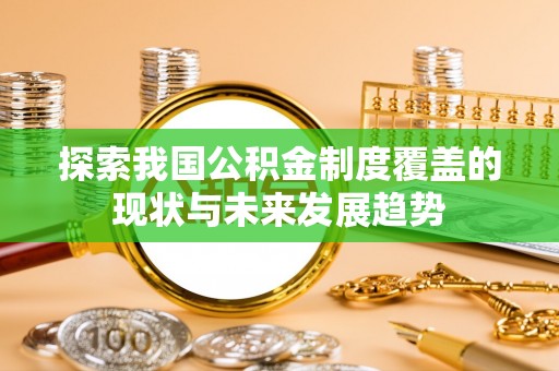 兴安探索我国公积金制度覆盖的现状与未来发展趋势