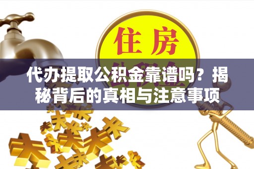 兴安代办提取公积金靠谱吗？揭秘背后的真相与注意事项