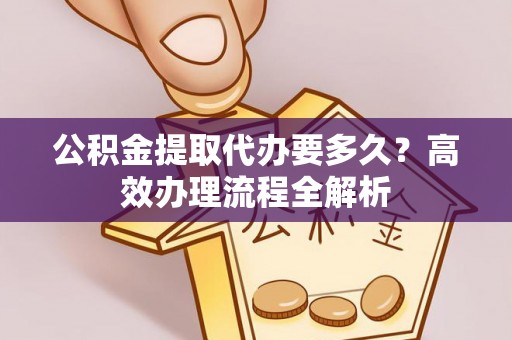 兴安公积金提取代办要多久？高效办理流程全解析