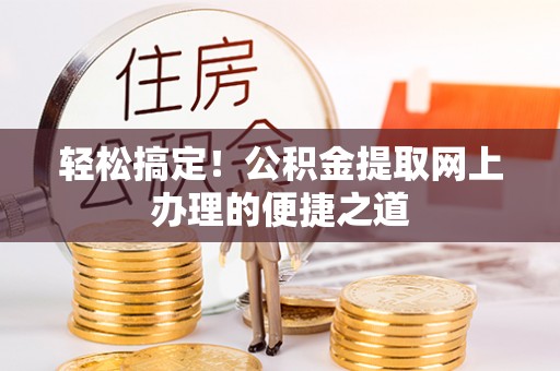 兴安轻松搞定！公积金提取网上办理的便捷之道