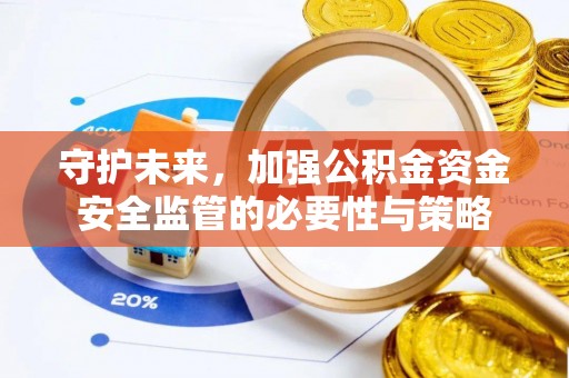 兴安守护未来，加强公积金资金安全监管的必要性与策略