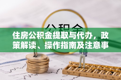 兴安住房公积金提取与代办，政策解读、操作指南及注意事项