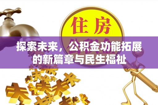 兴安探索未来，公积金功能拓展的新篇章与民生福祉
