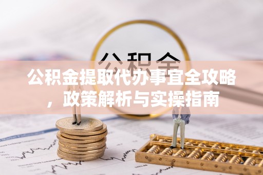 兴安公积金提取代办事宜全攻略，政策解析与实操指南