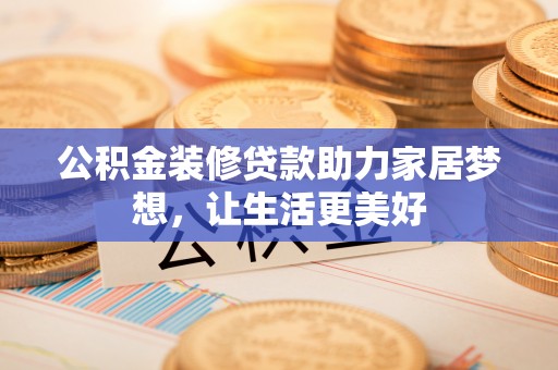 兴安公积金装修贷款助力家居梦想，让生活更美好